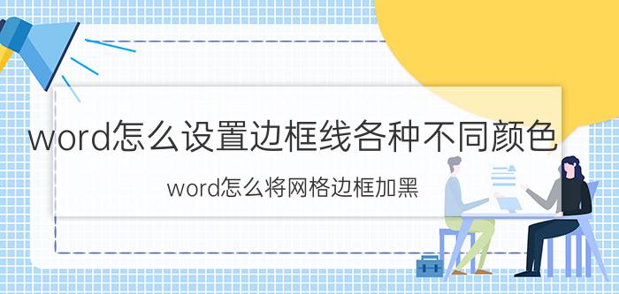 word怎么设置边框线各种不同颜色 word怎么将网格边框加黑？